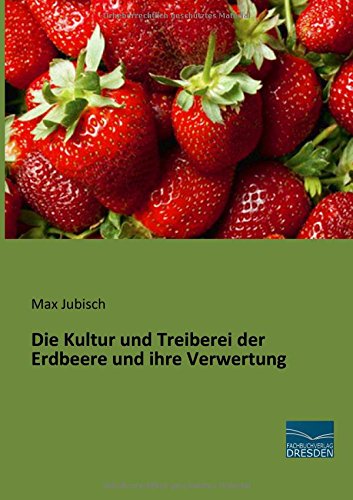 Die Kultur und Treiberei der Erdbeere und ihre Verwertung