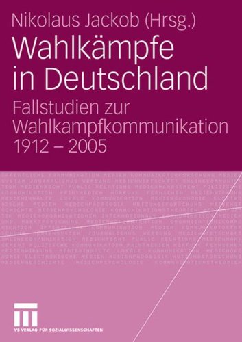 Wahlkämpfe in Deutschland: Fallstudien zur Wahlkampfkommunikation 1912 - 2005