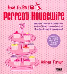 How to Be the Perfect Housewife: Lessons in the Art of Modern Household Management