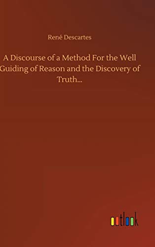 A Discourse of a Method For the Well Guiding of Reason and the Discovery of Truth...