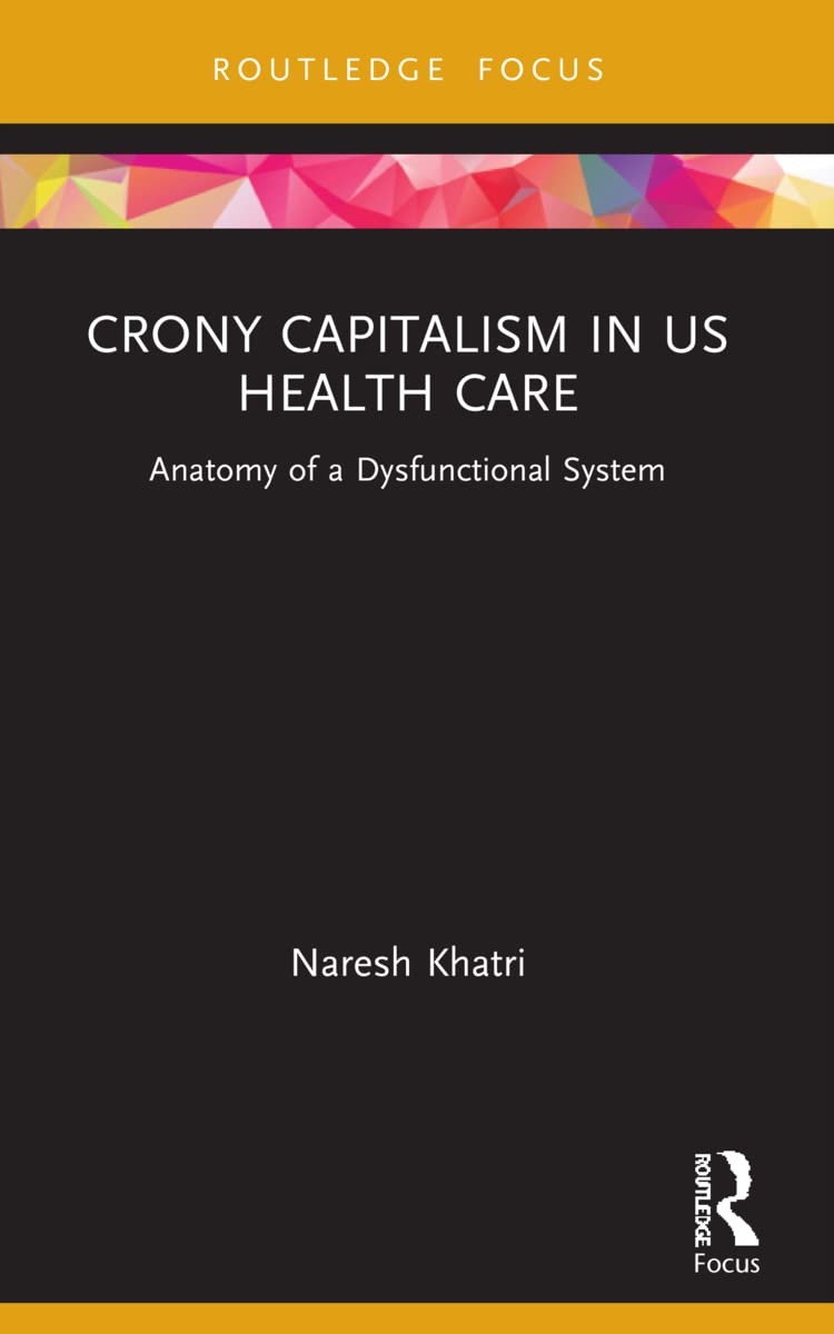 Crony Capitalism in US Health Care: Anatomy of a Dysfunctional System (Routledge Focus on Business and Management)