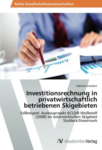 Investitionsrechnung in privatwirtschaftlich betriebenen Skigebieten: Fallbeispiel: Ausbauprojekt 6CLD/B Weißenelf (2008) im österreichischen Skigebiet Stuhleck/Steiermark