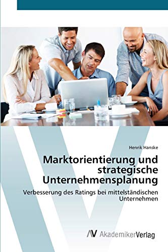 Marktorientierung und strategische Unternehmensplanung: Verbesserung des Ratings bei mittelständischen Unternehmen