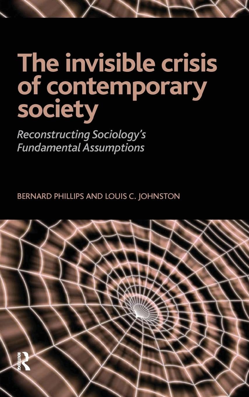 Invisible Crisis of Contemporary Society: Reconstructing Sociology's Fundamental Assumptions (Advancing the Sociological Imagination)