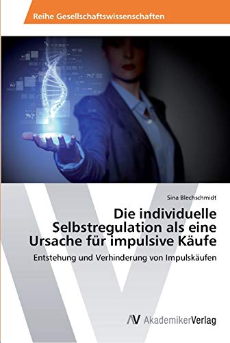 Die individuelle Selbstregulation als eine Ursache für impulsive Käufe: Entstehung und Verhinderung von Impulskäufen