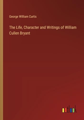 The Life, Character and Writings of William Cullen Bryant
