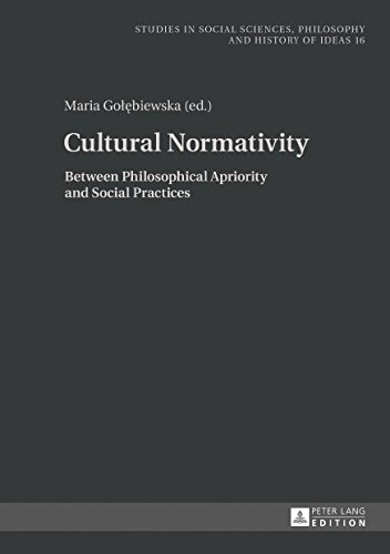 Cultural Normativity: Between Philosophical Apriority and Social Practices (Studies in Social Sciences, Philosophy and History of Ideas, Band 16)