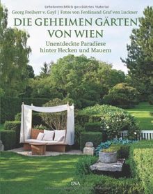 Die geheimen Gärten von Wien: Unentdeckte Paradiese hinter Hecken und Mauern