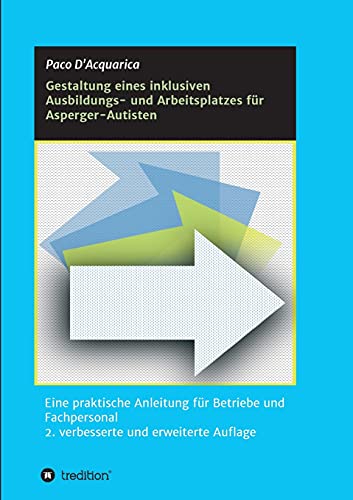 Gestaltung eines inklusiven Ausbildungs- und Arbeitsplatzes für Asperger-Autisten: Eine praktische Anleitung für Betriebe und Fachpersonal 2. verbesserte und erweiterte Auflage