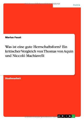 Was ist eine gute Herrschaftsform? Ein kritischer Vergleich von Thomas von Aquin und Niccoló Machiavelli