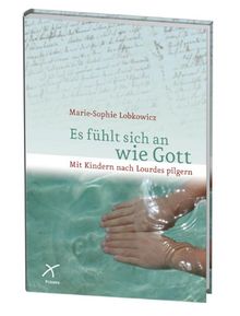 Es fühlt sich an wie Gott: Mit Kindern nach Lourdes pilgern