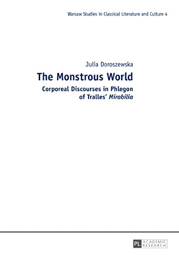 The Monstrous World: Corporeal Discourses in Phlegon of Tralles' «Mirabilia» (Warsaw Studies in Classical Literature and Culture)