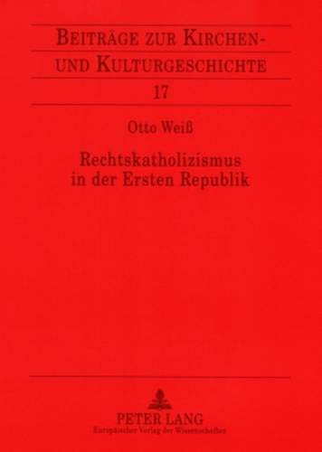 Rechtskatholizismus in der Ersten Republik: Zur Ideenwelt der österreichischen Kulturkatholiken 1918-1934 (Beiträge zur Kirchen- und Kulturgeschichte, Band 17)
