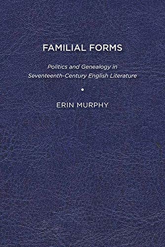 Familial Forms: Politics and Genealogy in Seventeenth-Century English Literature