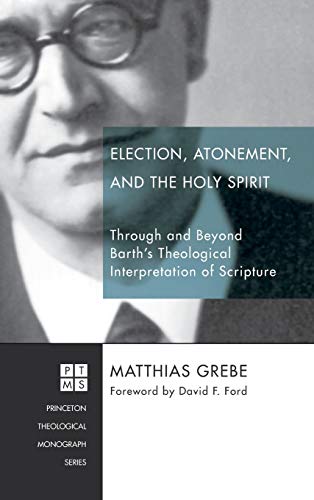 Election, Atonement, and the Holy Spirit: Through and Beyond Barth's Theological Interpretation of Scripture (Princeton Theological Monograph)