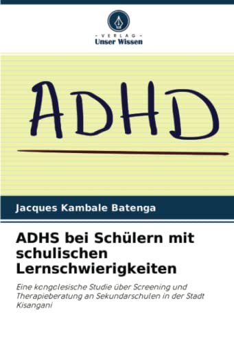 ADHS bei Schülern mit schulischen Lernschwierigkeiten: Eine kongolesische Studie über Screening und Therapieberatung an Sekundarschulen in der Stadt Kisangani