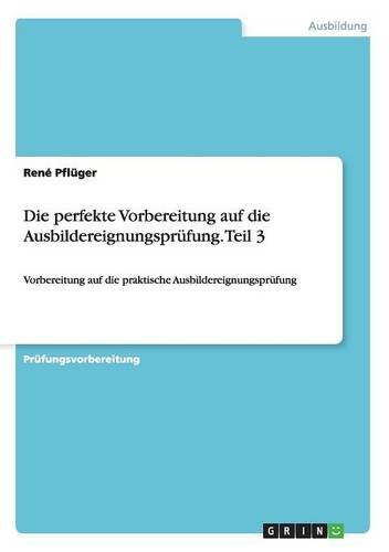 Die perfekte Vorbereitung auf die Ausbildereignungsprüfung. Teil 3: Vorbereitung auf die praktische Ausbildereignungsprüfung