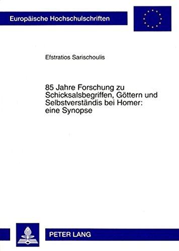 85 Jahre Forschung zu Schicksalsbegriffen, Göttern und Selbstverständnis bei Homer: eine Synopse (Europäische Hochschulschriften / European University ... / Publications Universitaires Européennes)