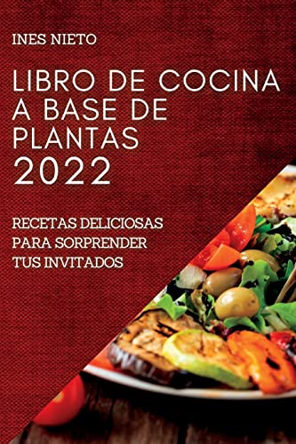 LIBRO DE COCINA A BASE DE PLANTAS 2022: RECETAS DELICIOSAS PARA SORPRENDER TUS INVITADOS