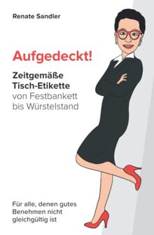 Aufgedeckt! Zeitgemäße Tisch-Etikette von Festbankett bis Würstelstand: Für alle, denen gutes Benehmen nicht gleichgültig ist