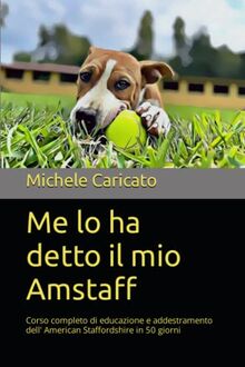 Me lo ha detto il mio AmStaff: Corso completo di educazione e addestramento dell' American Staffordshire in 50 giorni (Pet 10, Band 1)