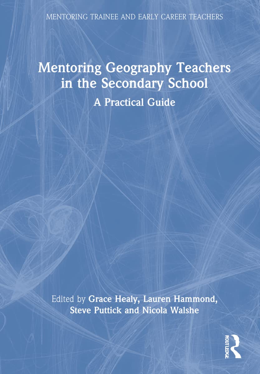 Mentoring Geography Teachers in the Secondary School: A Practical Guide (Mentoring Trainee and Newly Qualified Teachers)
