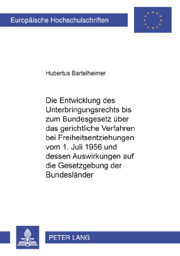 Die Entwicklung des Unterbringungsrechts bis zum Bundesgesetz über das gerichtliche Verfahren bei Freiheitsentziehungen vom 1. Juli 1956 und dessen ... / Publications Universitaires Européennes)