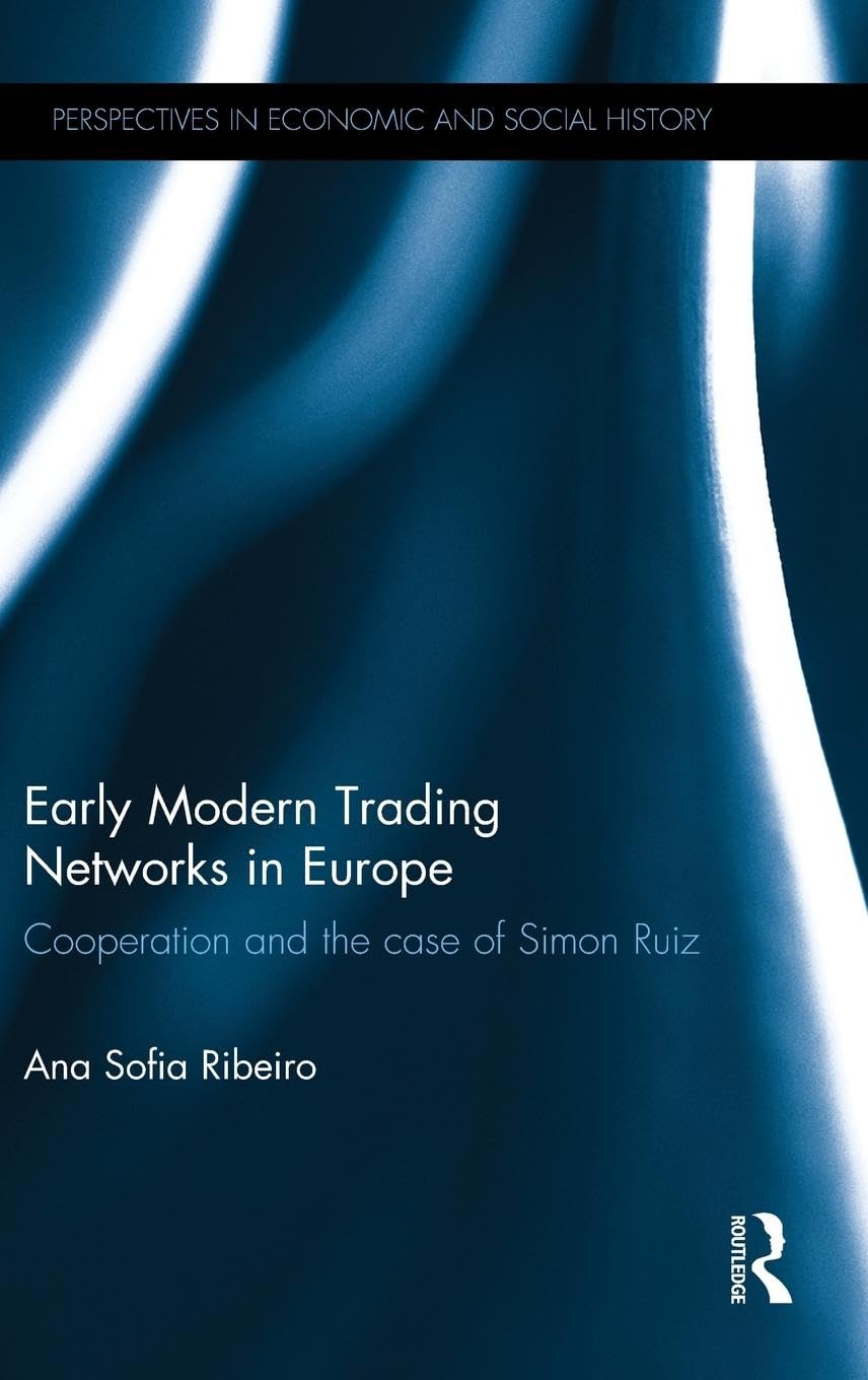 Early Modern Trading Networks in Europe: Cooperation and the case of Simon Ruiz (Perspectives in Economic and Social History, Band 39)