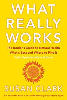 WHAT REALLY WORKS: The Insider’s Guide to Natural Health, What’s Best and Where to Find it (Insider's Guide to Complementary Health)