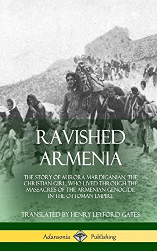 Ravished Armenia, The Story Of Aurora Mardiganian, The Christian Girl, Who Lived Through The Massacres Of The Armenian Genocide In The Ottoman Empire