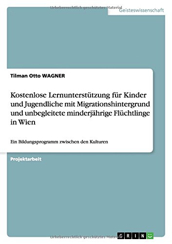Kostenlose Lernunterstützung für Kinder und Jugendliche mit Migrationshintergrund und unbegleitete minderjährige Flüchtlinge in Wien: Ein Bildungsprogramm zwischen den Kulturen