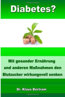 Diabetes?: Vergessen Sie Insulin - Mit gesunder Ernährung  und anderen Maßnahmen den Blutzucker auf natürliche Weise senken