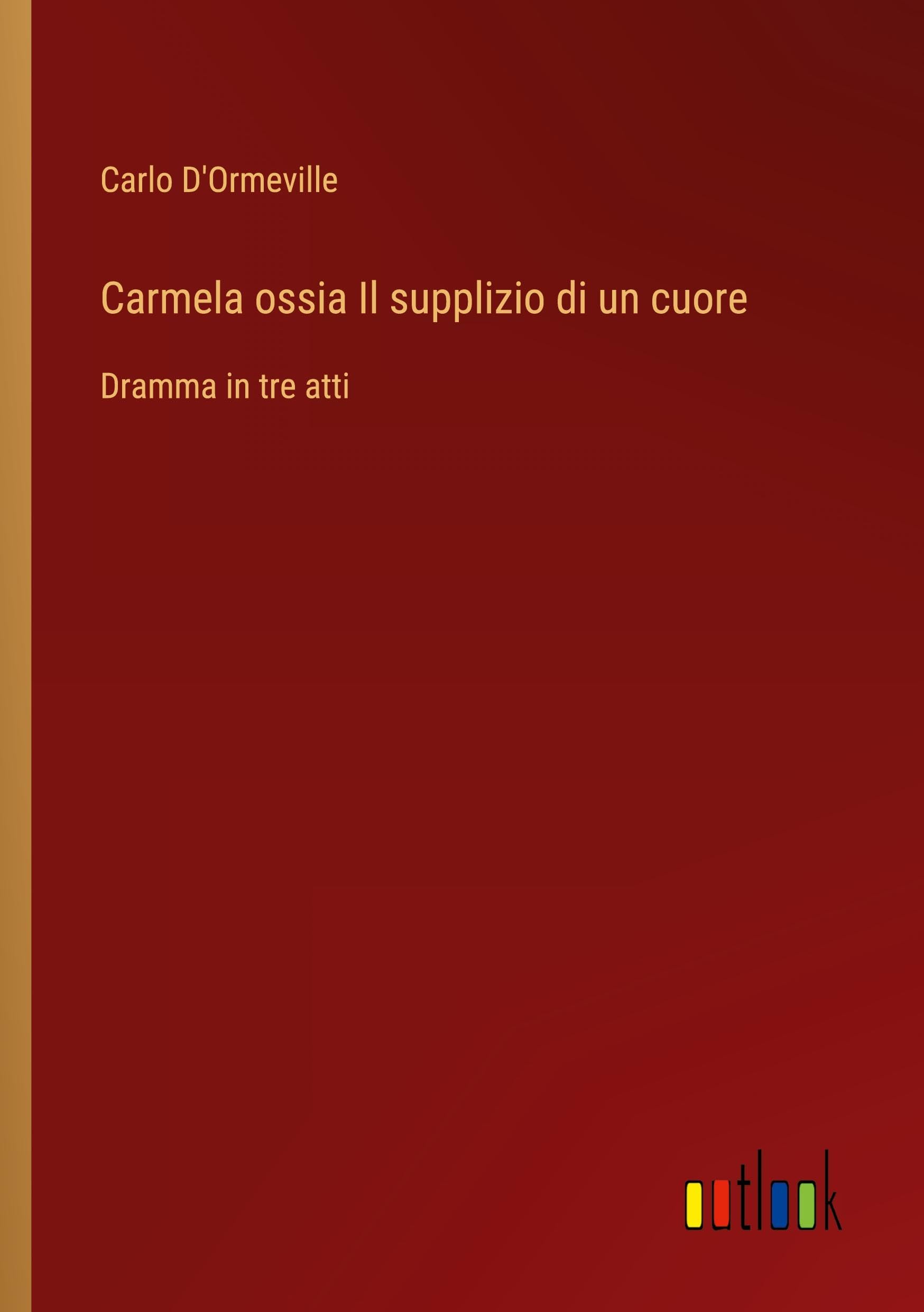 Carmela ossia Il supplizio di un cuore: Dramma in tre atti