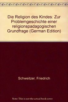 Die Religion des Kindes. Zur Problemgeschichte einer religionspädagogischen Grundfrage