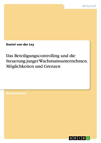 Das Beteiligungscontrolling und die Steuerung junger Wachstumsunternehmen. Möglichkeiten und Grenzen