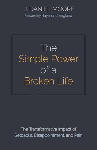 The Simple Power of a Broken Life: The Transformative Impact of Setbacks, Disappointment, and Pain