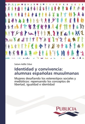 Identidad y convivencia: alumnas españolas musulmanas: Mujeres desafiando los estereotipos sociales y mediáticos: repensando los conceptos de libertad, igualdad e identidad