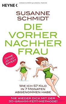 Die Vorher-Nachher-Frau: Wie ich 57 Kilo in 7 Monaten abgenommen habe - Nie wieder dick mit der 30-Gramm-Fett-Methode