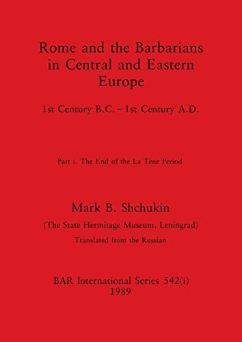 Rome and the Barbarians in Central and Eastern Europe, Part i: 1st Century B.C. - 1st Century A.D. The End of the La Tène Period (BAR International)