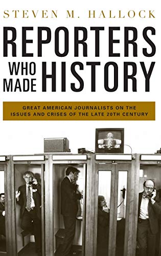 Reporters Who Made History: Great American Journalists on the Issues and Crises of the Late 20th Century