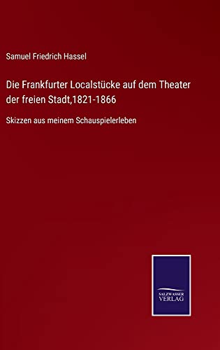 Die Frankfurter Localstücke auf dem Theater der freien Stadt,1821-1866: Skizzen aus meinem Schauspielerleben