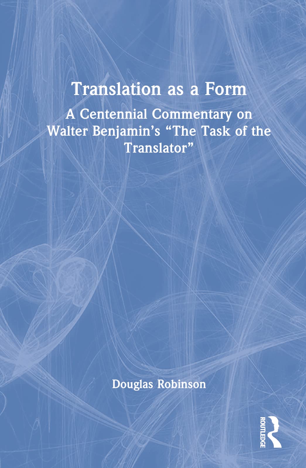 Translation as a Form: A Centennial Commentary on Walter Benjamin's The Task of the Translator