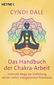 Das Handbuch der Chakra-Arbeit: Heilende Wege zur Entfaltung deines vollen energetischen Potenzials