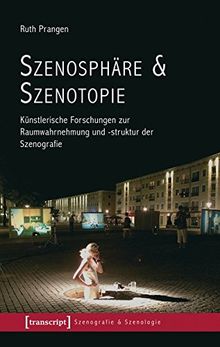 Szenosphäre & Szenotopie: Künstlerische Forschungen zur Raumwahrnehmung und -struktur der Szenografie (Szenografie & Szenologie)