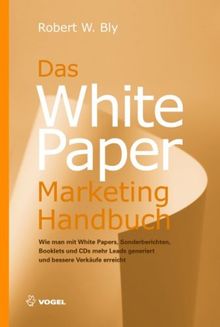 White Paper Marketing Handbuch: Wie man mit White Papers, Sonderberichten, Booklets und CDs mehr Leads generiert und bessere Verkaufszahlen erreicht