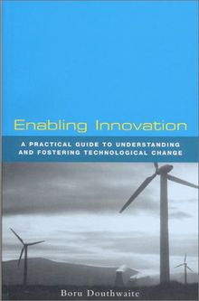 Enabling Innovation: A Practical Guide to Understanding and Fostering Technological Change