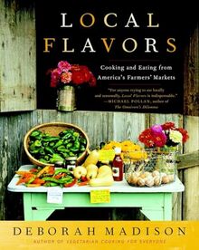 Local Flavors: Cooking and Eating from America's Farmers' Markets [A Cookbook]