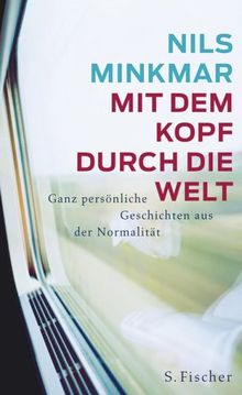 Mit dem Kopf durch die Welt: Ganz persönliche Geschichten aus der Normalität