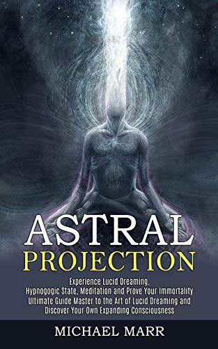 Michael Marr Astral Projection, Ultimate Guide Master To The Art Of Lucid Dreaming And Discover Your Own Expanding Consciousness (Experience Lucid Dreaming, ...