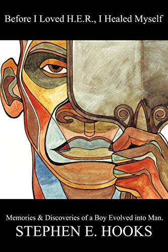 Before I Loved H.E.R. I Healed Myself: Memories and Discoveries of a Boy Evolved Into Man.: Memories and Discoveries of a Boy Evolved Into a Man